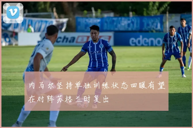 内马尔坚持单独训练状态回暖有望在对阵苏格兰时复出