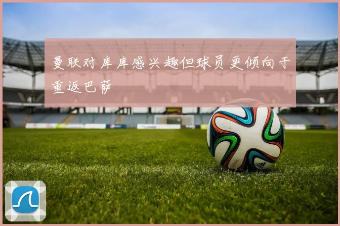 曼联对库库感兴趣但球员更倾向于重返巴萨