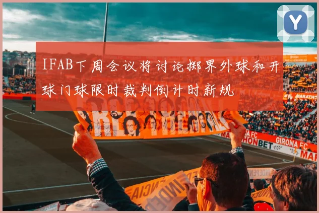 IFAB下周会议将讨论掷界外球和开球门球限时裁判倒计时新规