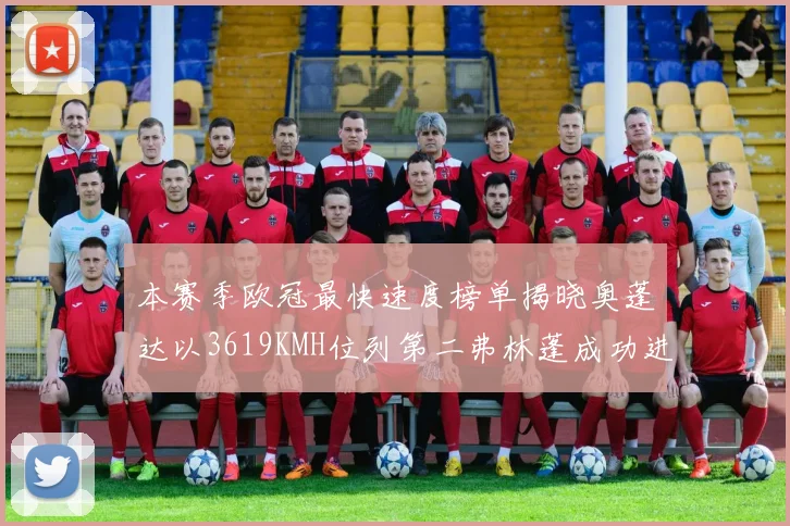本赛季欧冠最快速度榜单揭晓奥蓬达以3619KMH位列第二弗林蓬成功进军前十