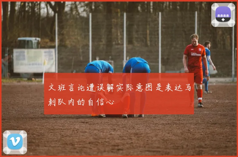 文班言论遭误解实际意图是表达马刺队内的自信心