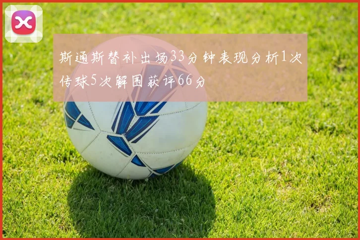 斯通斯替补出场33分钟表现分析1次传球5次解围获评66分