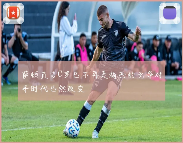 萨顿直言C罗已不再是梅西的竞争对手时代已然改变