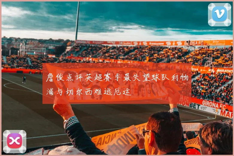 詹俊点评英超赛季最失望球队利物浦与切尔西难逃厄运