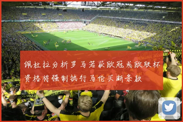 佩杜拉分析罗马若获欧冠或欧联杯资格将强制执行马伦买断条款