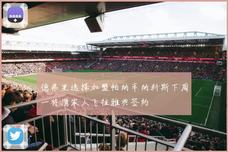 德弗里选择加盟帕纳辛纳科斯下周一将携家人飞往雅典签约