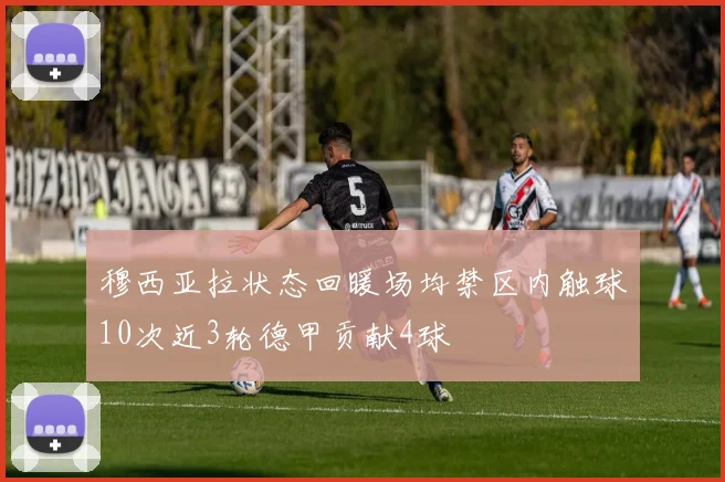 穆西亚拉状态回暖场均禁区内触球10次近3轮德甲贡献4球