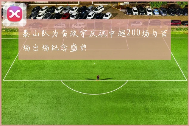 泰山队为黄政宇庆祝中超200场与百场出场纪念盛典